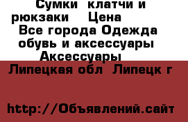 Сумки, клатчи и рюкзаки. › Цена ­ 2 000 - Все города Одежда, обувь и аксессуары » Аксессуары   . Липецкая обл.,Липецк г.